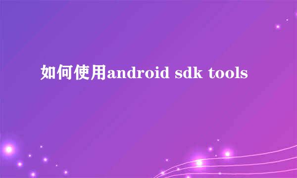 如何使用android sdk tools