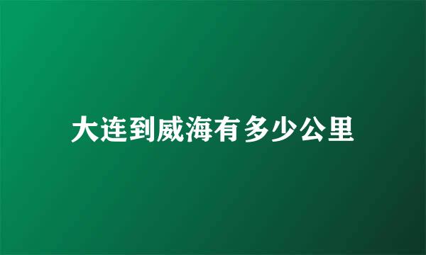 大连到威海有多少公里