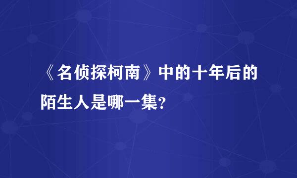 《名侦探柯南》中的十年后的陌生人是哪一集？