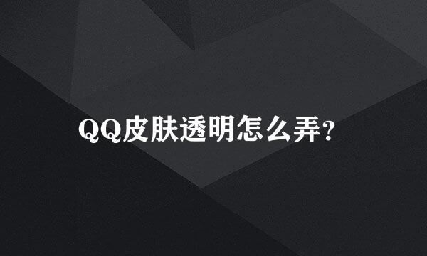 QQ皮肤透明怎么弄？