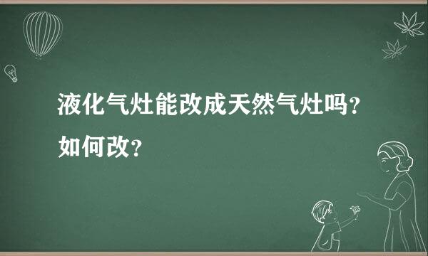 液化气灶能改成天然气灶吗？如何改？