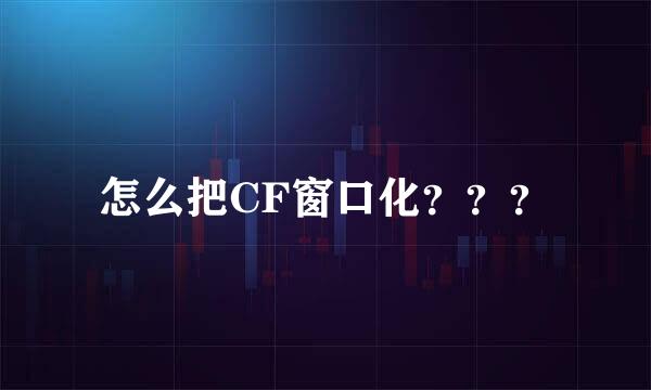 怎么把CF窗口化？？？