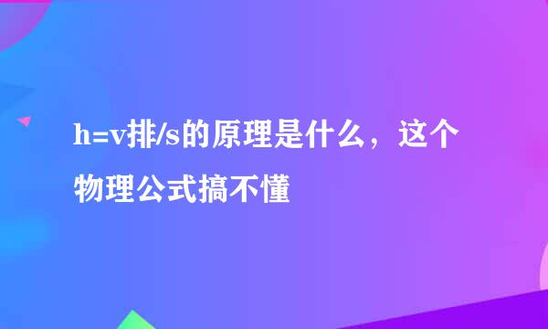 h=v排/s的原理是什么，这个物理公式搞不懂