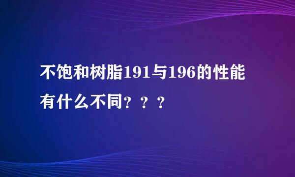 不饱和树脂191与196的性能有什么不同？？？