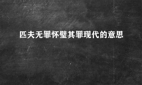 匹夫无罪怀璧其罪现代的意思