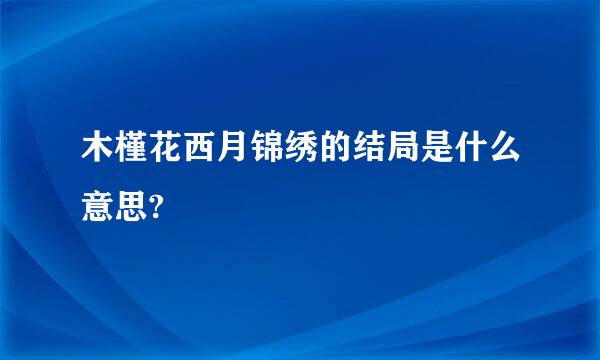 木槿花西月锦绣的结局是什么意思?