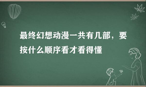 最终幻想动漫一共有几部，要按什么顺序看才看得懂