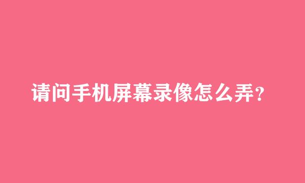 请问手机屏幕录像怎么弄？