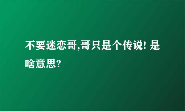 不要迷恋哥,哥只是个传说! 是啥意思?