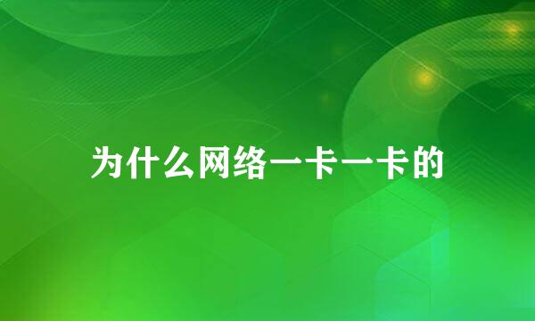 为什么网络一卡一卡的