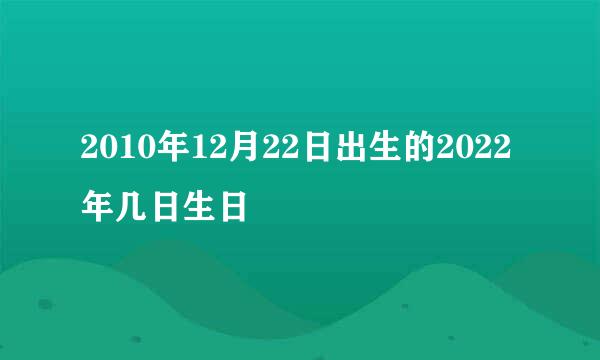 2010年12月22日出生的2022年几日生日