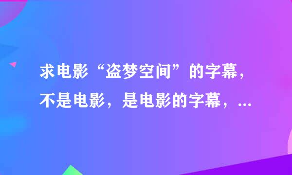 求电影“盗梦空间”的字幕，不是电影，是电影的字幕，只要文件。非常感谢！