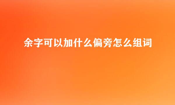 余字可以加什么偏旁怎么组词