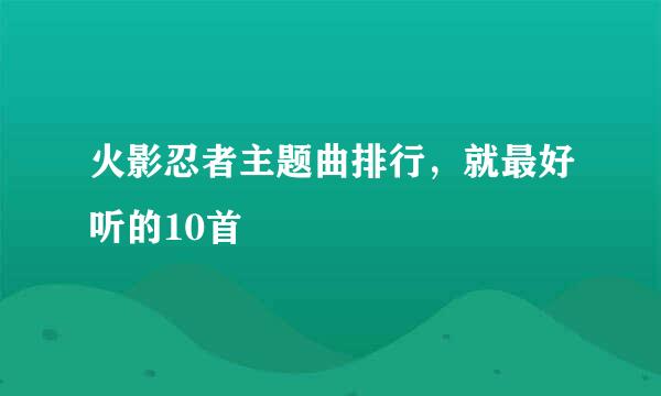 火影忍者主题曲排行，就最好听的10首