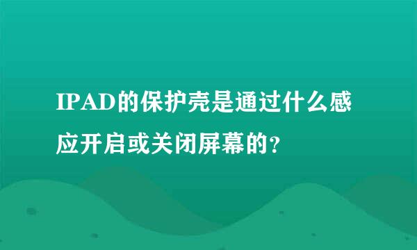 IPAD的保护壳是通过什么感应开启或关闭屏幕的？