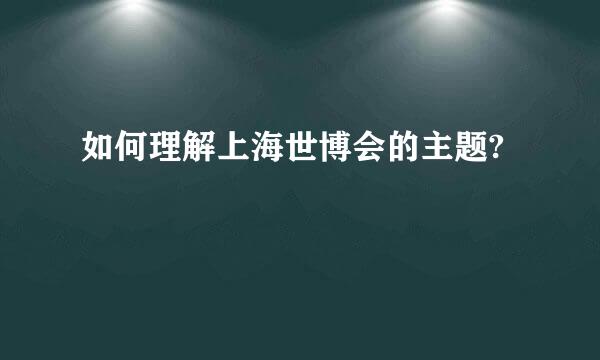 如何理解上海世博会的主题?