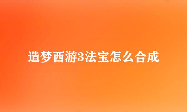 造梦西游3法宝怎么合成