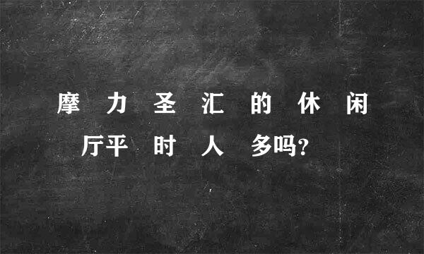 摩力圣汇的休闲厅平时人多吗？