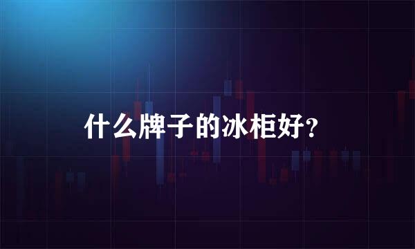 什么牌子的冰柜好？