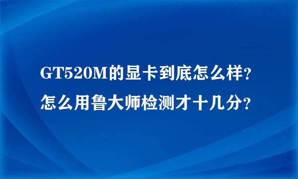 GT520M的显卡到底怎么样？怎么用鲁大师检测才十几分？