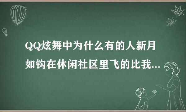 QQ炫舞中为什么有的人新月如钩在休闲社区里飞的比我高呢 求解啊