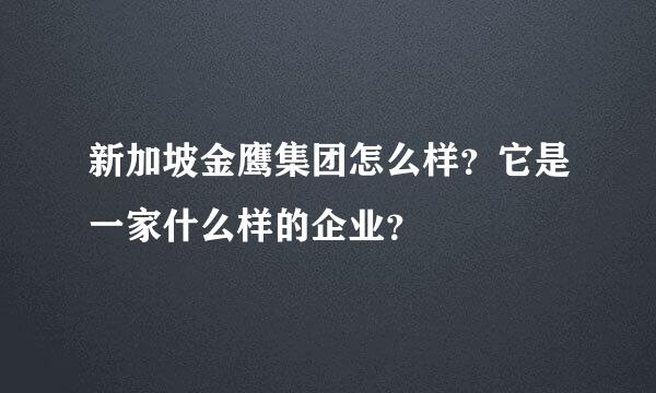 新加坡金鹰集团怎么样？它是一家什么样的企业？