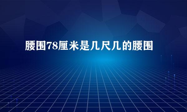 腰围78厘米是几尺几的腰围