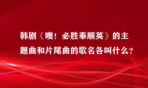 韩剧《噢！必胜奉顺英》的主题曲和片尾曲的歌名各叫什么？