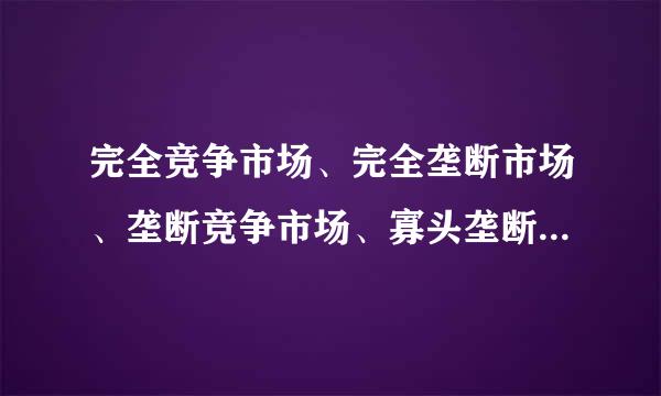 完全竞争市场、完全垄断市场、垄断竞争市场、寡头垄断市场的定义