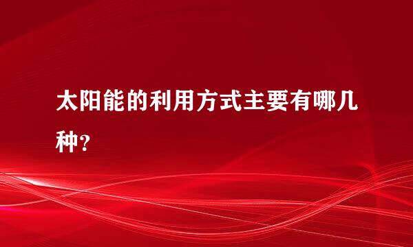 太阳能的利用方式主要有哪几种？