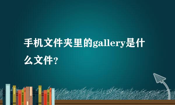 手机文件夹里的gallery是什么文件？