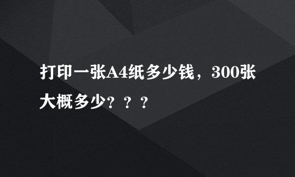 打印一张A4纸多少钱，300张大概多少？？？