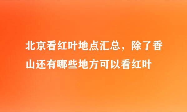 北京看红叶地点汇总，除了香山还有哪些地方可以看红叶