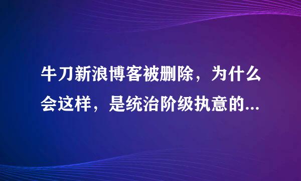 牛刀新浪博客被删除，为什么会这样，是统治阶级执意的么，要真这样早就该删掉了，毕竟他看空RMB