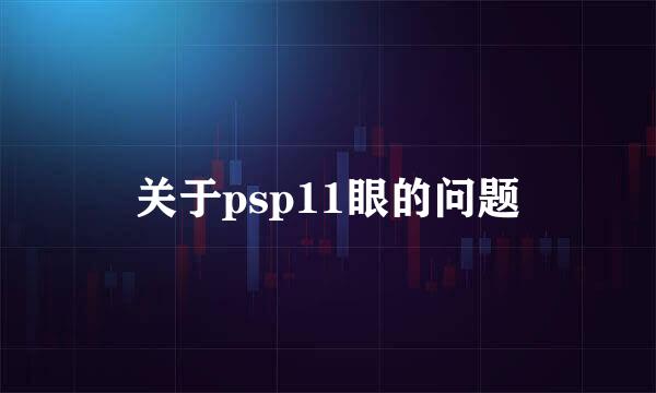 关于psp11眼的问题