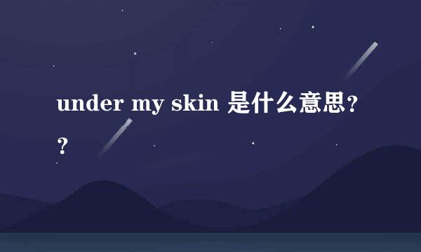 under my skin 是什么意思？？