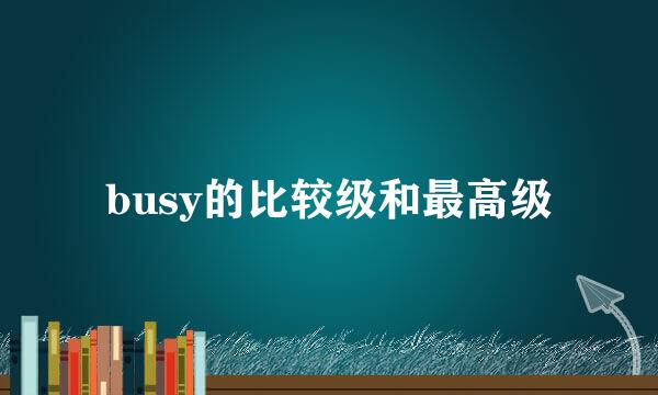 busy的比较级和最高级