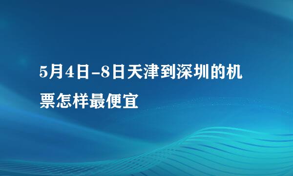 5月4日-8日天津到深圳的机票怎样最便宜