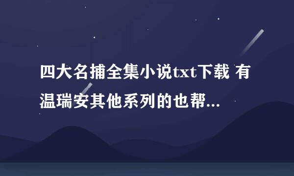 四大名捕全集小说txt下载 有温瑞安其他系列的也帮忙发下 谢 急