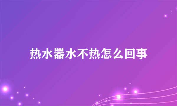 热水器水不热怎么回事