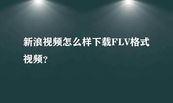 新浪视频怎么样下载FLV格式视频？