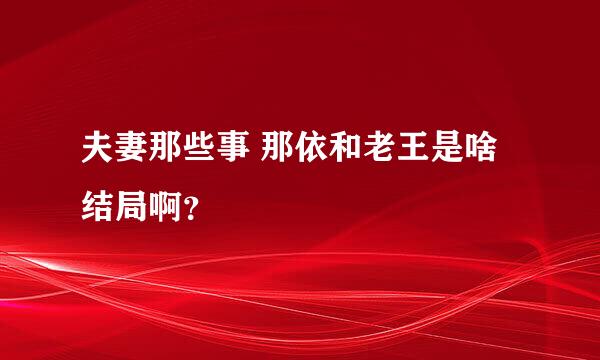 夫妻那些事 那依和老王是啥结局啊？