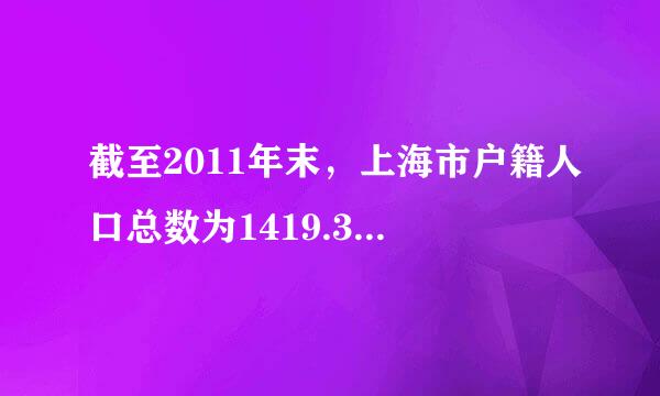 截至2011年末，上海市户籍人口总数为1419.36万人，比上一年末增长-0.068% 2010