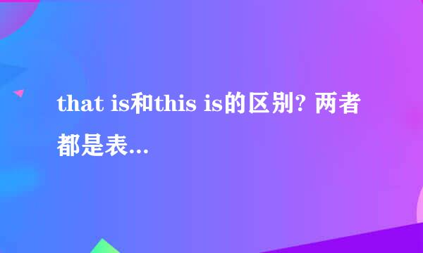 that is和this is的区别? 两者都是表达''这是''的意思,但是有什么区别