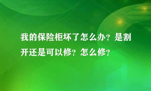 我的保险柜坏了怎么办？是割开还是可以修？怎么修？