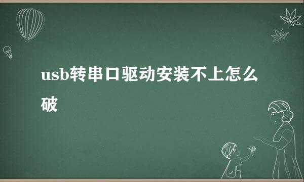 usb转串口驱动安装不上怎么破