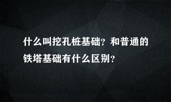 什么叫挖孔桩基础？和普通的铁塔基础有什么区别？