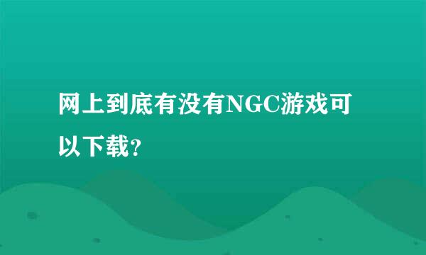 网上到底有没有NGC游戏可以下载？