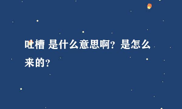 吐槽 是什么意思啊？是怎么来的？