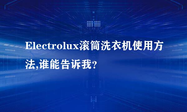 Electrolux滚筒洗衣机使用方法,谁能告诉我？